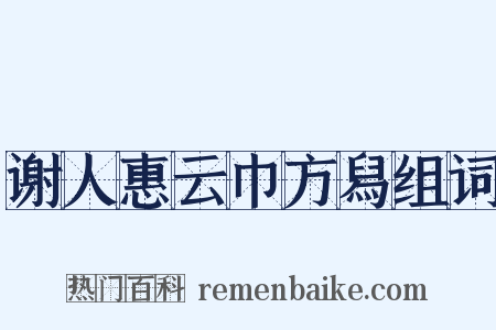 谢人惠云巾方舄组词是什么意思的图片